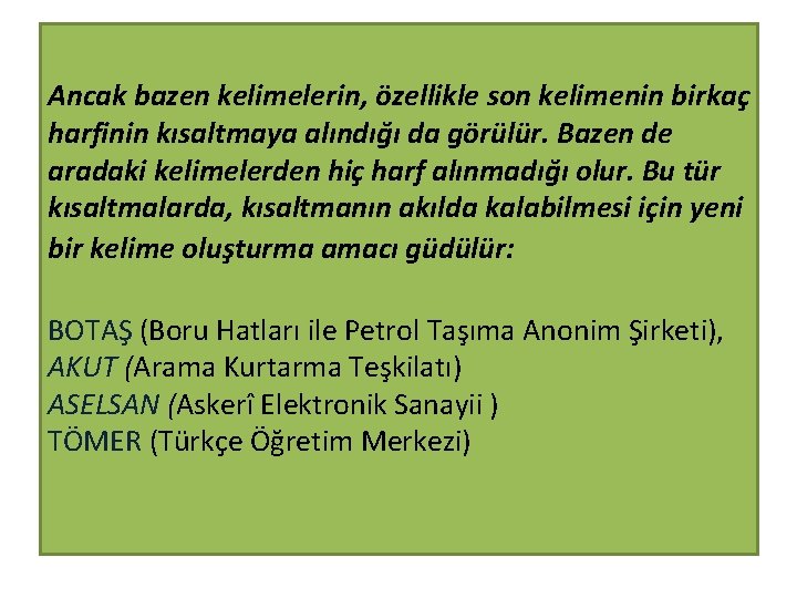 Ancak bazen kelimelerin, özellikle son kelimenin birkaç harfinin kısaltmaya alındığı da görülür. Bazen de