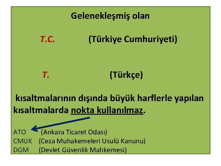 Gelenekleşmiş olan T. C. T. (Türkiye Cumhuriyeti) (Türkçe) kısaltmalarının dışında büyük harflerle yapılan kısaltmalarda