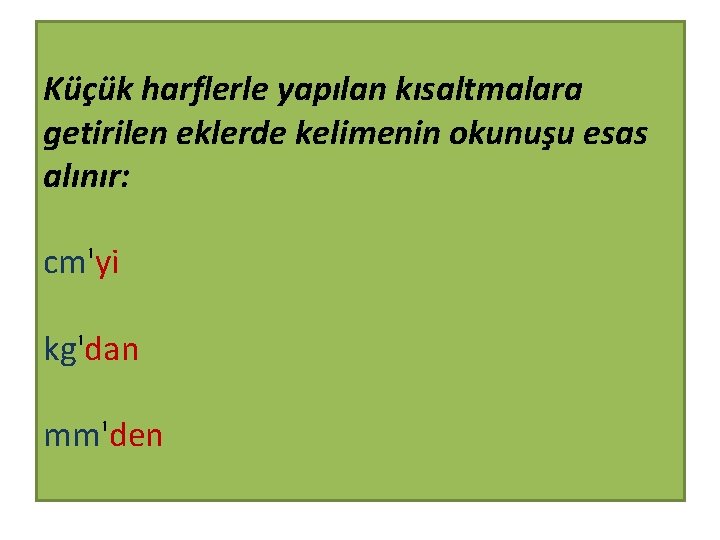 Küçük harflerle yapılan kısaltmalara getirilen eklerde kelimenin okunuşu esas alınır: cm'yi kg'dan mm'den 