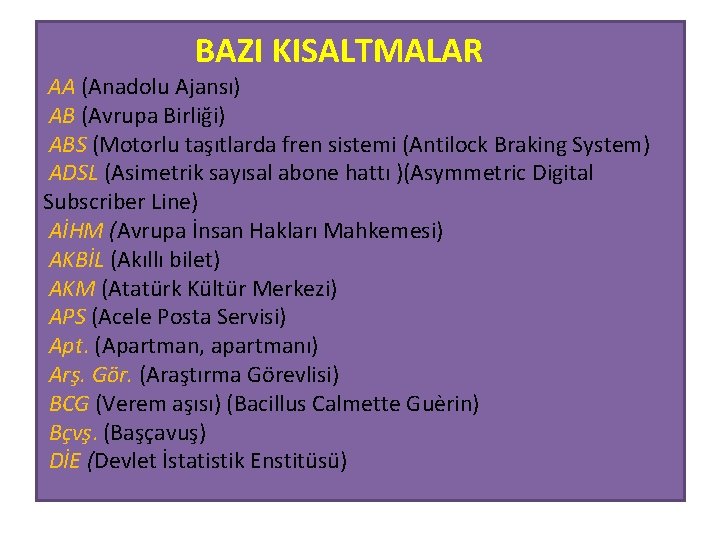  BAZI KISALTMALAR AA (Anadolu Ajansı) AB (Avrupa Birliği) ABS (Motorlu taşıtlarda fren sistemi