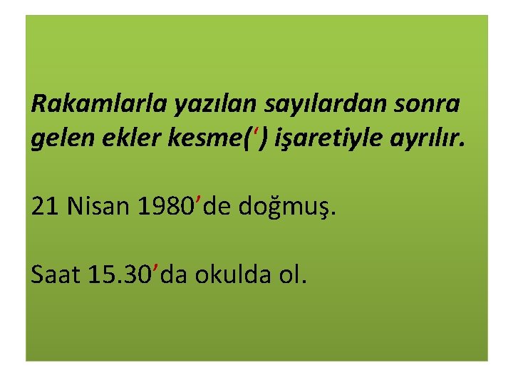 Rakamlarla yazılan sayılardan sonra gelen ekler kesme(‘) işaretiyle ayrılır. 21 Nisan 1980’de doğmuş. Saat