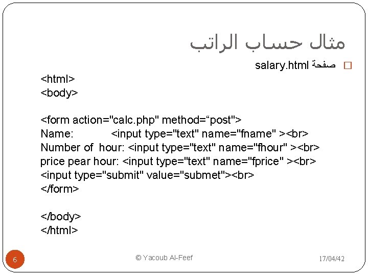  ﻣﺜﺎﻝ ﺣﺴﺎﺏ ﺍﻟﺮﺍﺗﺐ salary. html � ﺻﻔﺤﺔ <html> <body> <form action="calc. php" method=“post">