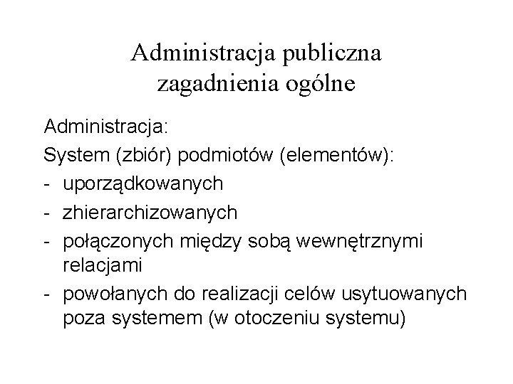 Administracja publiczna zagadnienia ogólne Administracja: System (zbiór) podmiotów (elementów): - uporządkowanych - zhierarchizowanych -