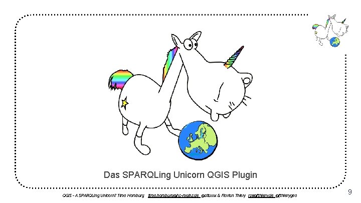Das SPARQLing Unicorn QGIS Plugin QGIS - A SPARQLing Unicorn? Timo Homburg timo. homburg@hs-mainz.
