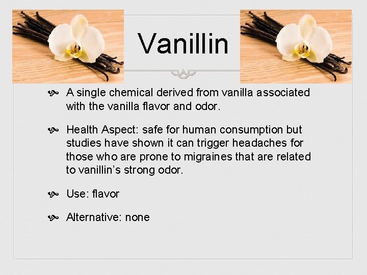 Vanillin A single chemical derived from vanilla associated with the vanilla flavor and odor.