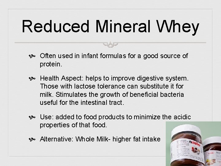 Reduced Mineral Whey Often used in infant formulas for a good source of protein.