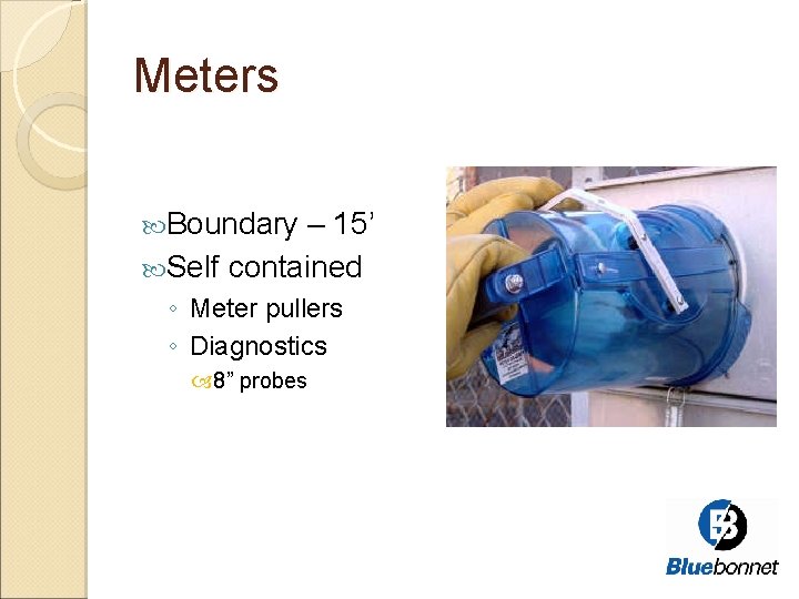 Meters Boundary – 15’ Self contained ◦ Meter pullers ◦ Diagnostics 8” probes 
