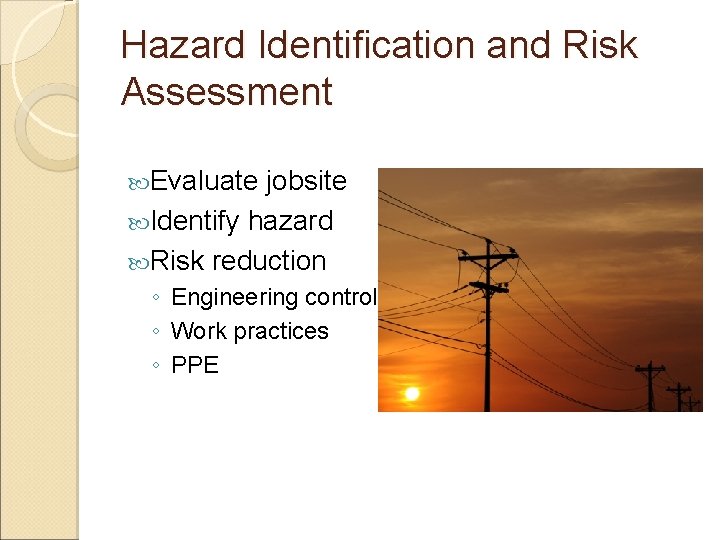 Hazard Identification and Risk Assessment Evaluate jobsite Identify hazard Risk reduction ◦ Engineering controls