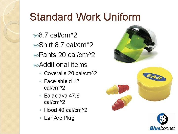 Standard Work Uniform 8. 7 cal/cm^2 Shirt 8. 7 cal/cm^2 Pants 20 cal/cm^2 Additional