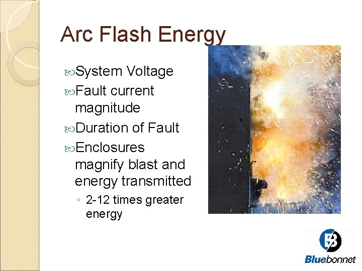 Arc Flash Energy System Voltage Fault current magnitude Duration of Fault Enclosures magnify blast