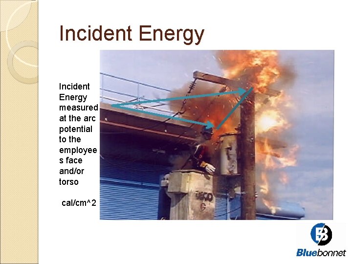 Incident Energy measured at the arc potential to the employee s face and/or torso