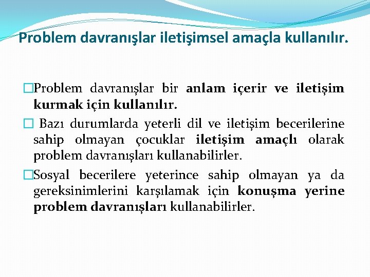 Problem davranışlar iletişimsel amaçla kullanılır. �Problem davranışlar bir anlam içerir ve iletişim kurmak için