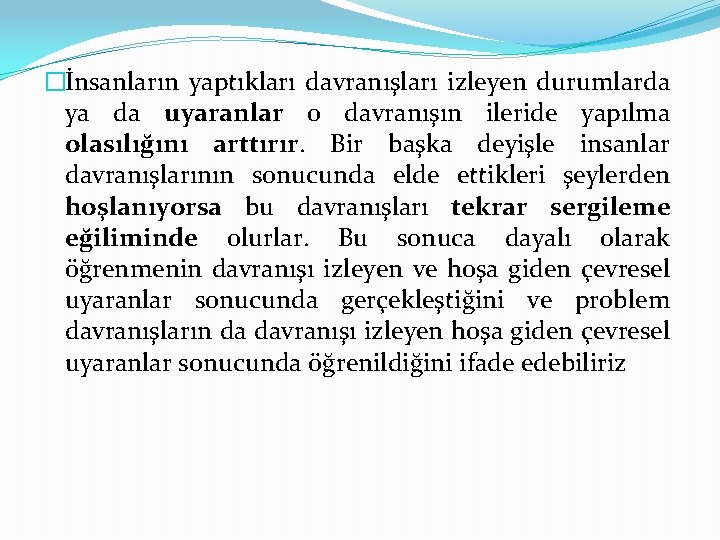 �İnsanların yaptıkları davranışları izleyen durumlarda ya da uyaranlar o davranışın ileride yapılma olasılığını arttırır.