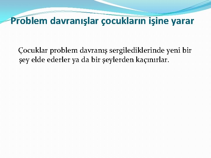 Problem davranışlar çocukların işine yarar Çocuklar problem davranış sergilediklerinde yeni bir şey elde ederler