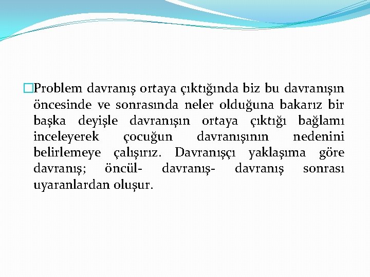 �Problem davranış ortaya çıktığında biz bu davranışın öncesinde ve sonrasında neler olduğuna bakarız bir