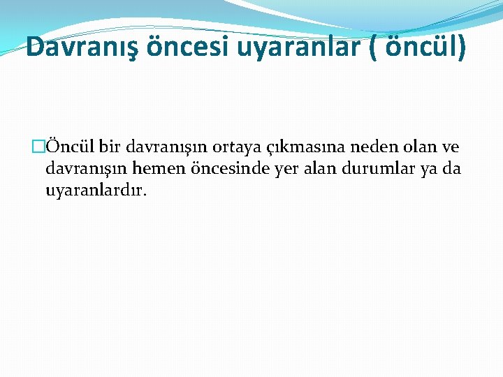 Davranış öncesi uyaranlar ( öncül) �Öncül bir davranışın ortaya çıkmasına neden olan ve davranışın