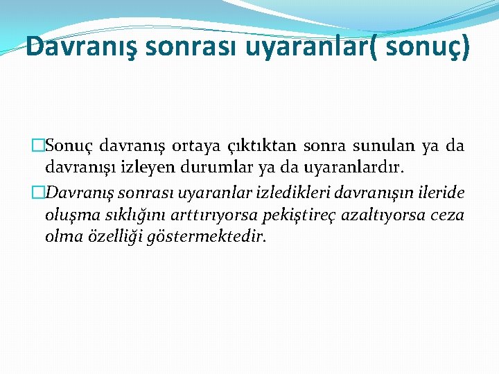 Davranış sonrası uyaranlar( sonuç) �Sonuç davranış ortaya çıktıktan sonra sunulan ya da davranışı izleyen