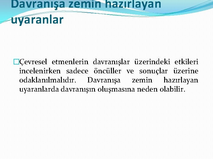 Davranışa zemin hazırlayan uyaranlar �Çevresel etmenlerin davranışlar üzerindeki etkileri incelenirken sadece öncüller ve sonuçlar