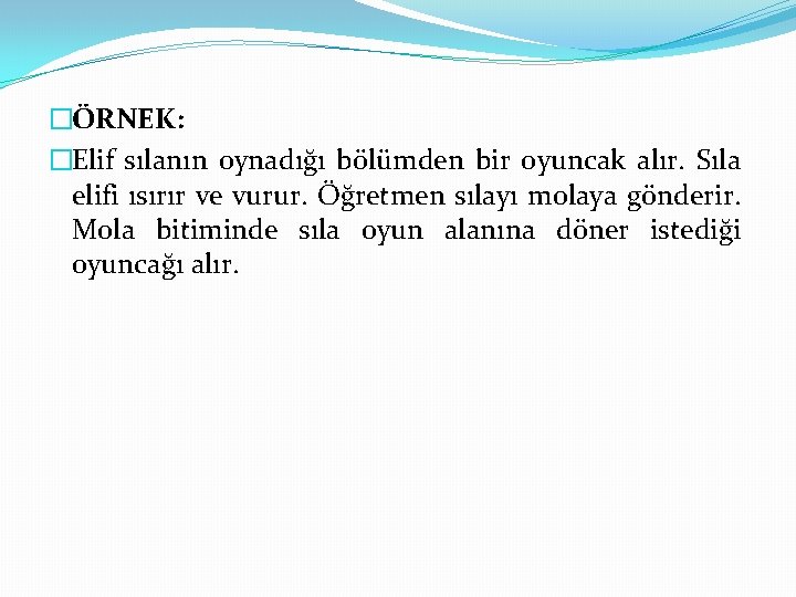 �ÖRNEK: �Elif sılanın oynadığı bölümden bir oyuncak alır. Sıla elifi ısırır ve vurur. Öğretmen