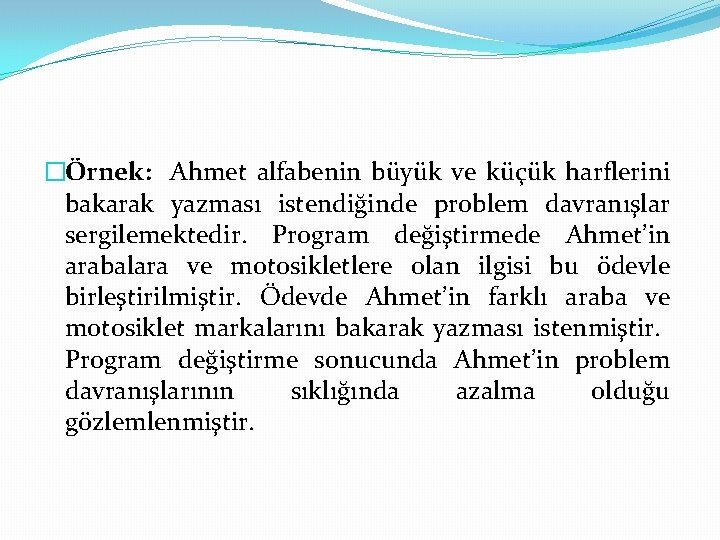 �Örnek: Ahmet alfabenin büyük ve küçük harflerini bakarak yazması istendiğinde problem davranışlar sergilemektedir. Program