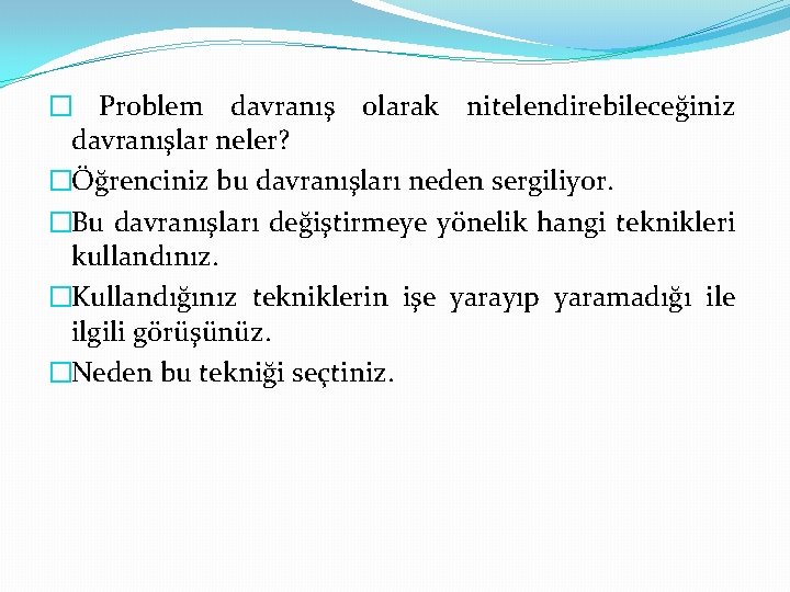 � Problem davranış olarak nitelendirebileceğiniz davranışlar neler? �Öğrenciniz bu davranışları neden sergiliyor. �Bu davranışları