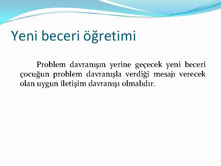 Yeni beceri öğretimi Problem davranışın yerine geçecek yeni beceri çocuğun problem davranışla verdiği mesajı