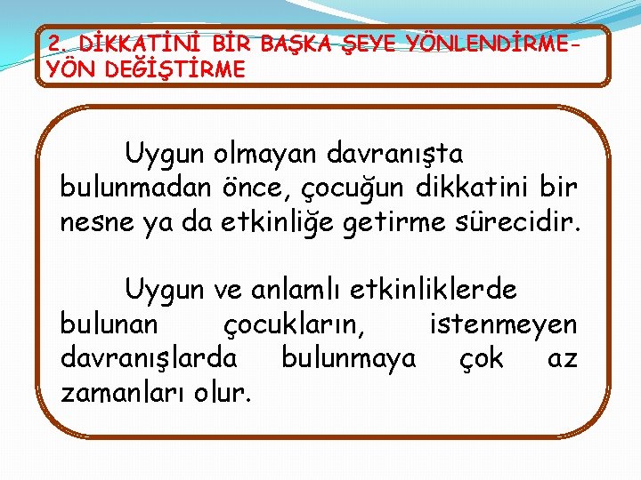 2. DİKKATİNİ BİR BAŞKA ŞEYE YÖNLENDİRMEYÖN DEĞİŞTİRME Uygun olmayan davranışta bulunmadan önce, çocuğun dikkatini