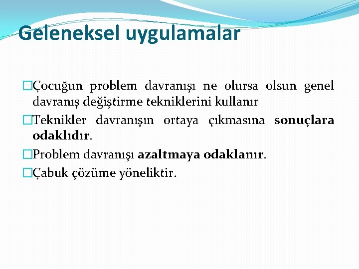 Geleneksel uygulamalar �Çocuğun problem davranışı ne olursa olsun genel davranış değiştirme tekniklerini kullanır �Teknikler