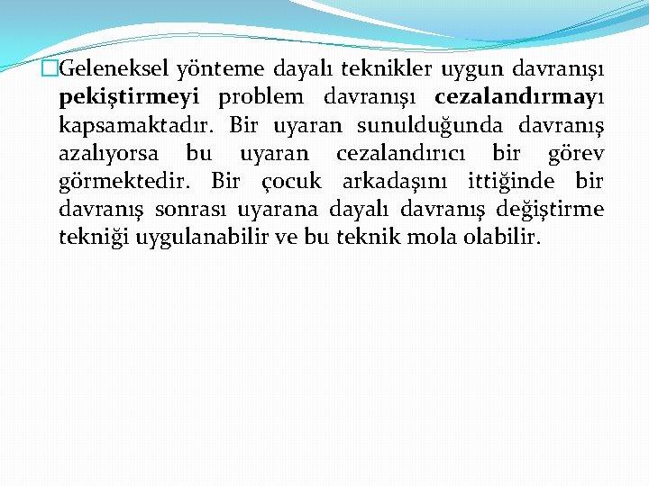 �Geleneksel yönteme dayalı teknikler uygun davranışı pekiştirmeyi problem davranışı cezalandırmayı kapsamaktadır. Bir uyaran sunulduğunda