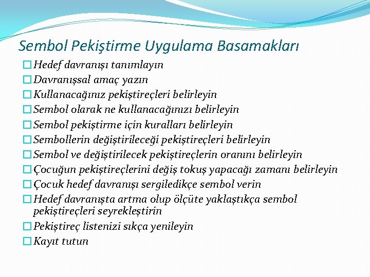 Sembol Pekiştirme Uygulama Basamakları �Hedef davranışı tanımlayın �Davranışsal amaç yazın �Kullanacağınız pekiştireçleri belirleyin �Sembol