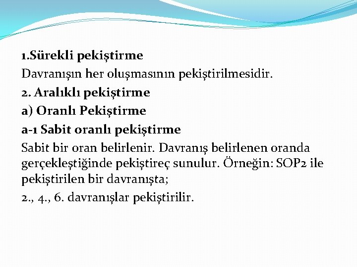 1. Sürekli pekiştirme Davranışın her oluşmasının pekiştirilmesidir. 2. Aralıklı pekiştirme a) Oranlı Pekiştirme a-1