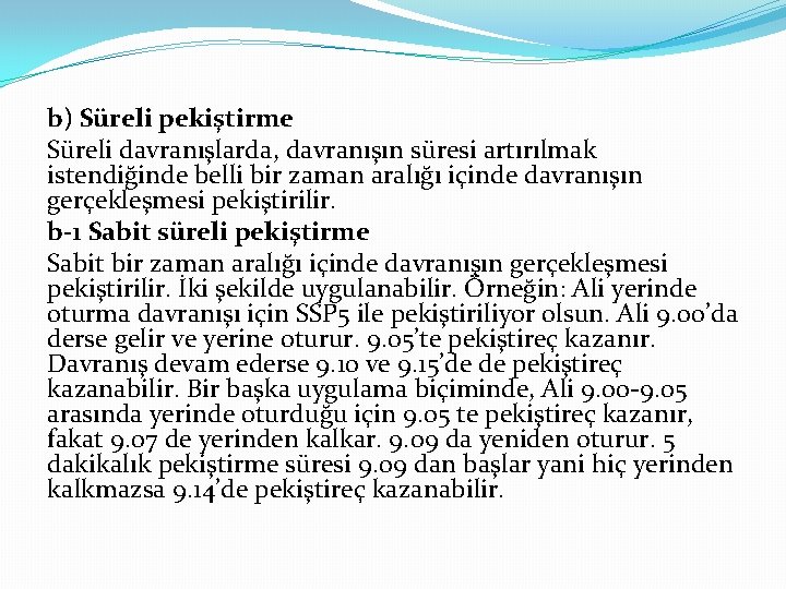 b) Süreli pekiştirme Süreli davranışlarda, davranışın süresi artırılmak istendiğinde belli bir zaman aralığı içinde