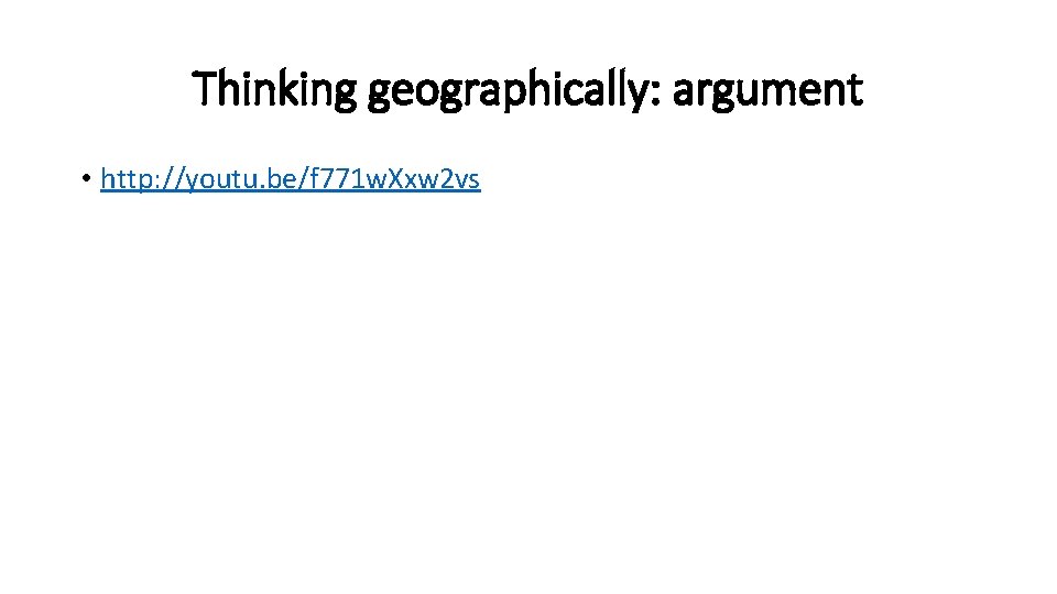 Thinking geographically: argument • http: //youtu. be/f 771 w. Xxw 2 vs 