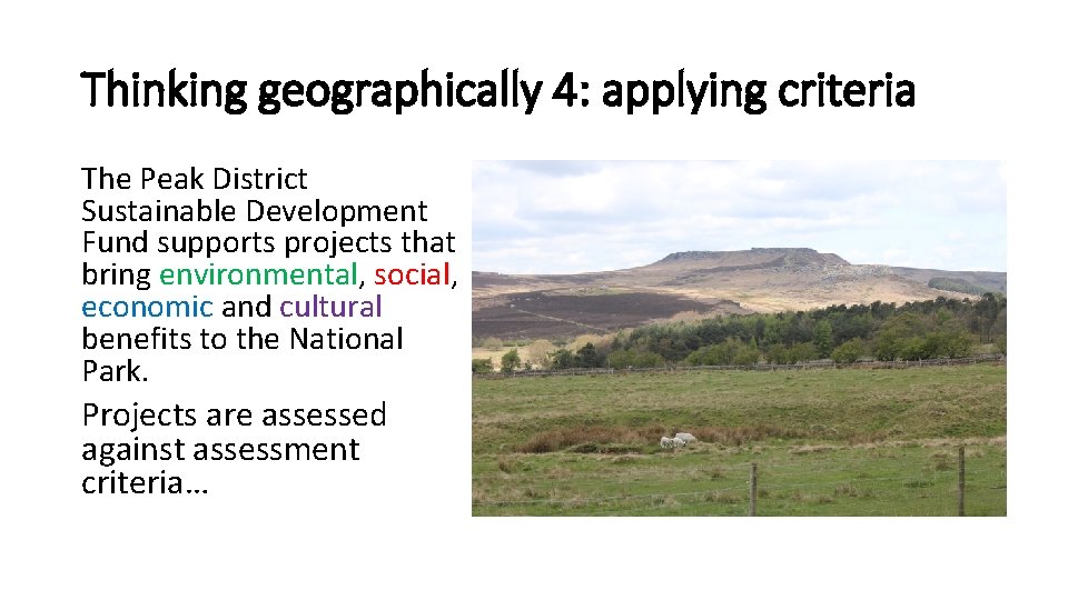 Thinking geographically 4: applying criteria The Peak District Sustainable Development Fund supports projects that
