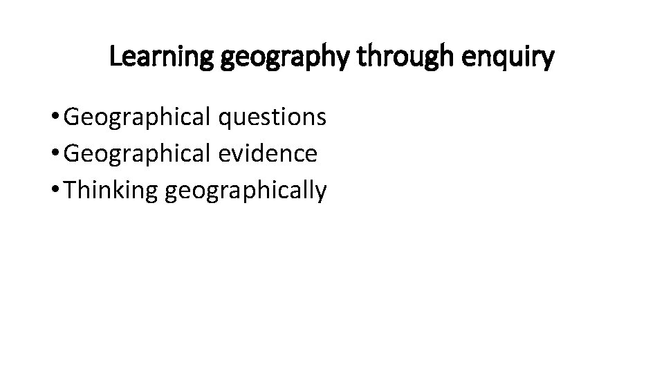 Learning geography through enquiry • Geographical questions • Geographical evidence • Thinking geographically 