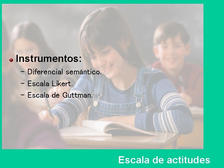 Instrumentos: – Diferencial semántico. – Escala Likert. – Escala de Guttman. Escala de actitudes Instrumentos: – Diferencial semántico. – Escala Likert. – Escala de Guttman. Escala de actitudes