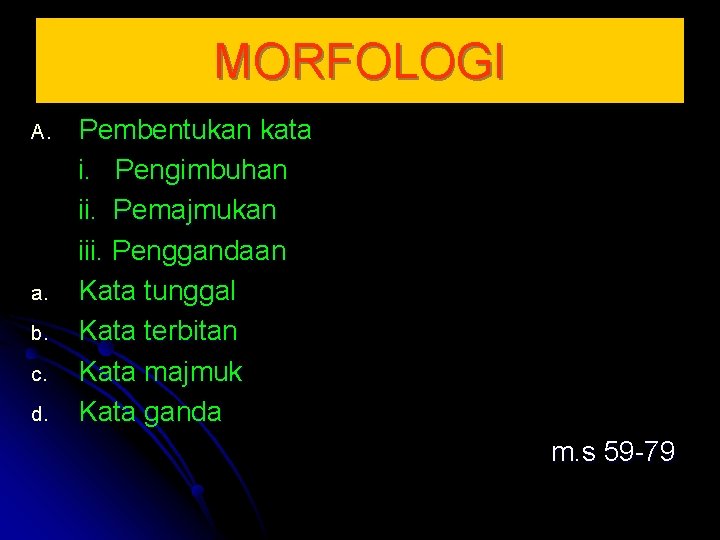 MORFOLOGI A. a. b. c. d. Pembentukan kata i. Pengimbuhan ii. Pemajmukan iii. Penggandaan