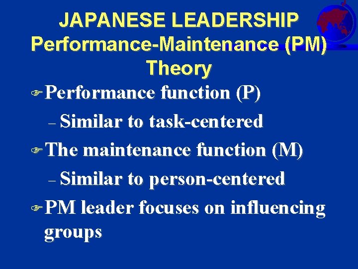 JAPANESE LEADERSHIP Performance-Maintenance (PM) Theory FPerformance function (P) – Similar to task-centered FThe maintenance
