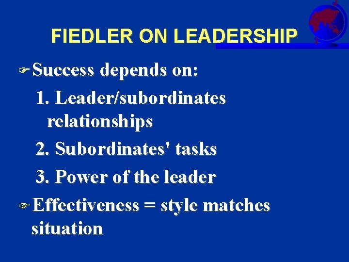 FIEDLER ON LEADERSHIP FSuccess depends on: 1. Leader/subordinates relationships 2. Subordinates' tasks 3. Power