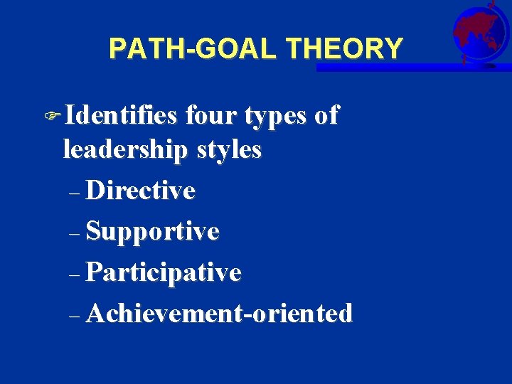 PATH-GOAL THEORY FIdentifies four types of leadership styles – Directive – Supportive – Participative