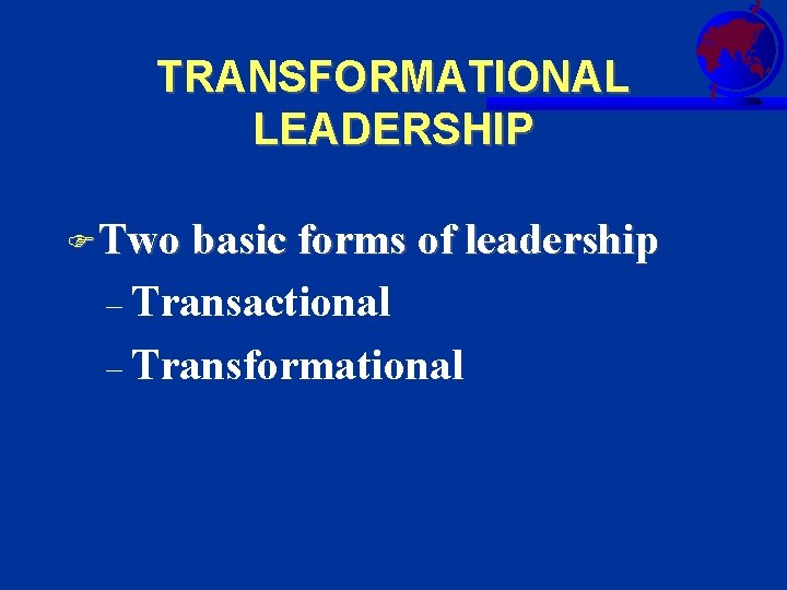 TRANSFORMATIONAL LEADERSHIP FTwo basic forms of leadership – Transactional – Transformational 