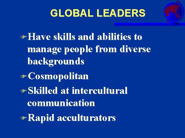 GLOBAL LEADERS FHave skills and abilities to manage people from diverse backgrounds FCosmopolitan FSkilled