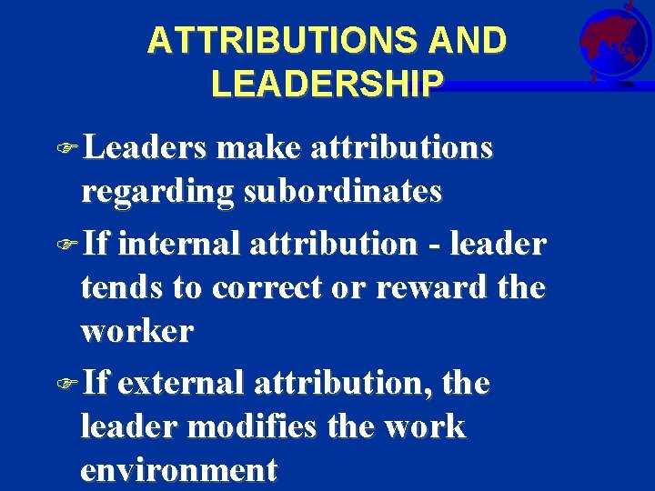 ATTRIBUTIONS AND LEADERSHIP FLeaders make attributions regarding subordinates FIf internal attribution - leader tends