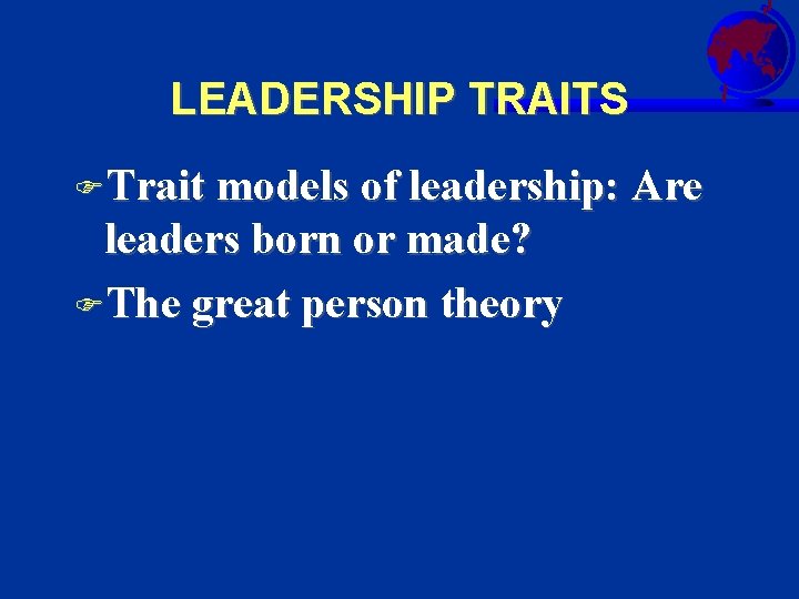 LEADERSHIP TRAITS FTrait models of leadership: Are leaders born or made? FThe great person