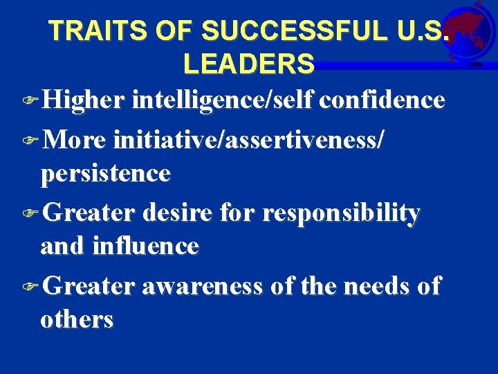 TRAITS OF SUCCESSFUL U. S. LEADERS FHigher intelligence/self confidence FMore initiative/assertiveness/ persistence FGreater desire