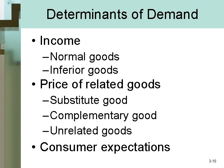 Determinants of Demand • Income – Normal goods – Inferior goods • Price of