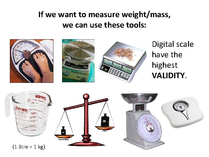 If we want to measure weight/mass, we can use these tools: Digital scale have