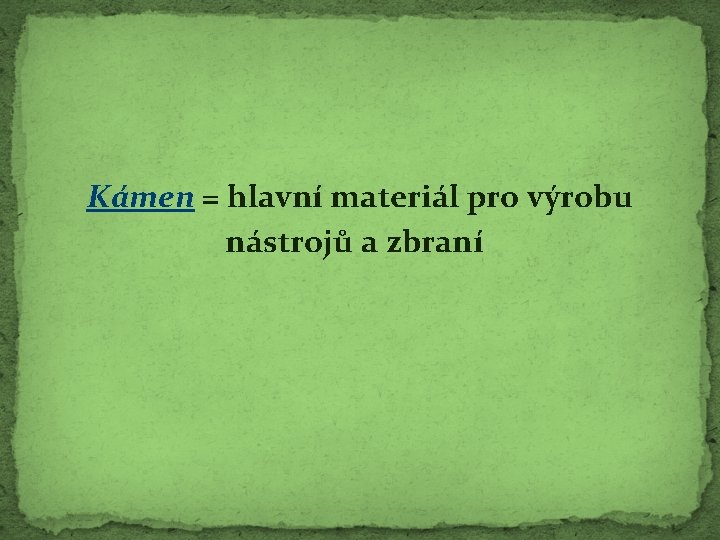 Kámen = hlavní materiál pro výrobu nástrojů a zbraní 