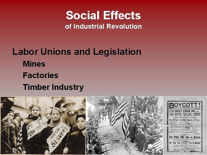 Social Effects of Industrial Revolution Labor Unions and Legislation Mines Factories Timber Industry 