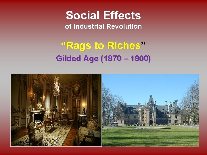 Social Effects of Industrial Revolution “Rags to Riches” Gilded Age (1870 – 1900) 